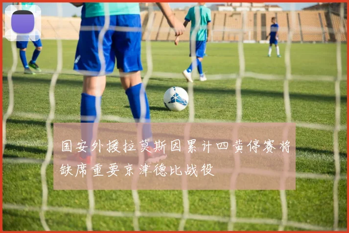 国安外援拉莫斯因累计四黄停赛将缺席重要京津德比战役
